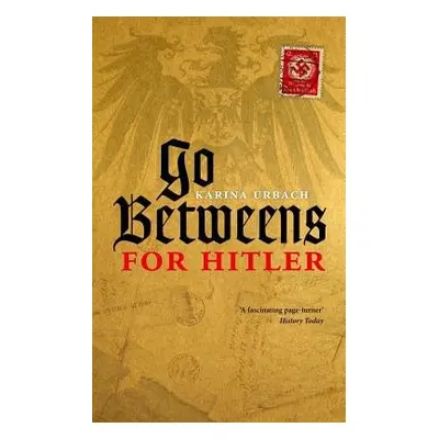 Go-Betweens for Hitler - Urbach, Karina (Visitor: Historical Studies, Institute for Advanced Stu