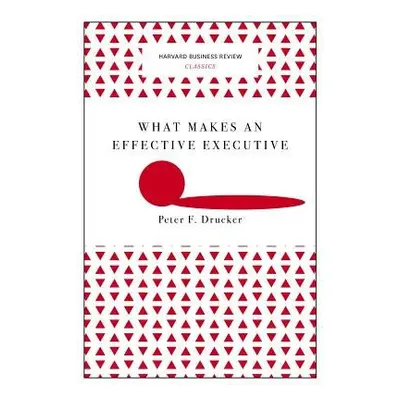 What Makes an Effective Executive (Harvard Business Review Classics) - Drucker, Peter F.