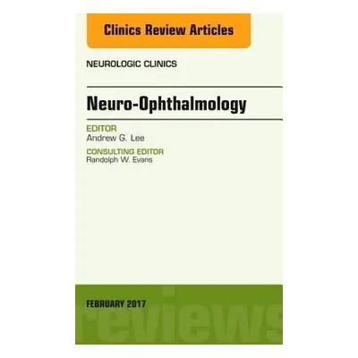 Neuro-Ophthalmology, An Issue of Neurologic Clinics - Lee, Andrew G. (Houston Methodist)