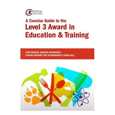 Concise Guide to the Level 3 Award in Education and Training - Machin, Lynn a Hall, Fiona a Hind