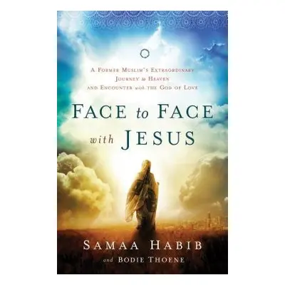 Face to Face with Jesus – A Former Muslim`s Extraordinary Journey to Heaven and Encounter with t