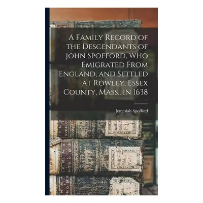 Family Record of the Descendants of John Spofford, Who Emigrated From England, and Settled at Ro