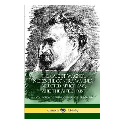 Case of Wagner, Nietzsche Contra Wagner, Selected Aphorisms, and The Antichrist - Nietzsche, Fri