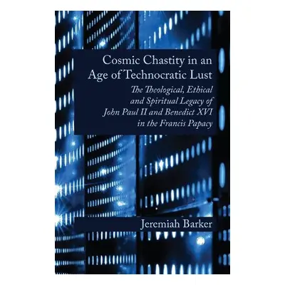 Cosmic Chastity in an Age of Technocratic Lust : The Theological, Ethical and Spiritual Legacy o