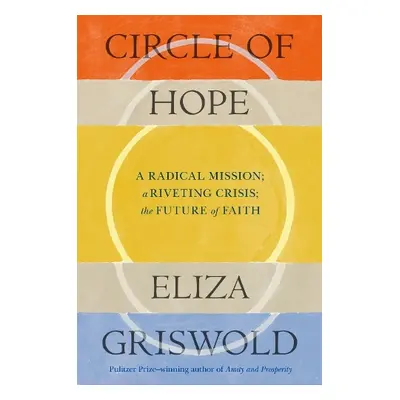 Circle of Hope: A radical mission; a riveting crisis; the future of faith - Griswold, Eliza