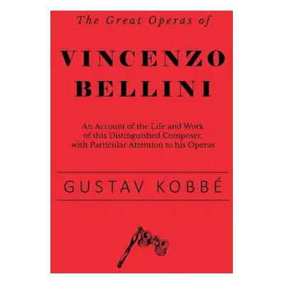 Great Operas of Vincenzo Bellini - An Account of the Life and Work of this Distinguished Compose