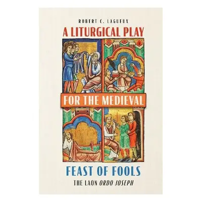 Liturgical Play for the Medieval Feast of Fools - Lagueux, Robert C.