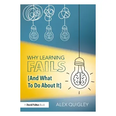 Why Learning Fails (And What To Do About It) - Quigley, Alex (Huntington School, UK)