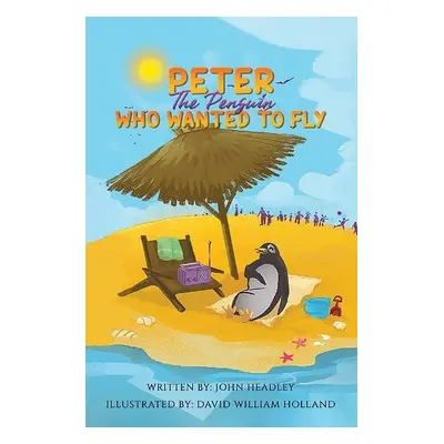 Peter the Penguin Who Wanted to Fly - Headley, John