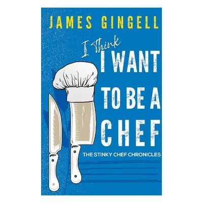 I Think I Want To Be A Chef - The Stinky Chef Chronicles - Gingell, James