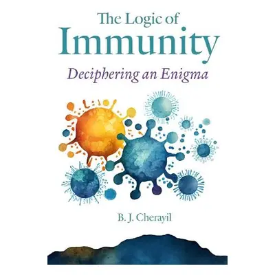 Logic of Immunity - Cherayil, Bobby Joseph