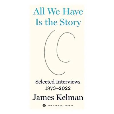 All We Have Is The Story - Kelman, James