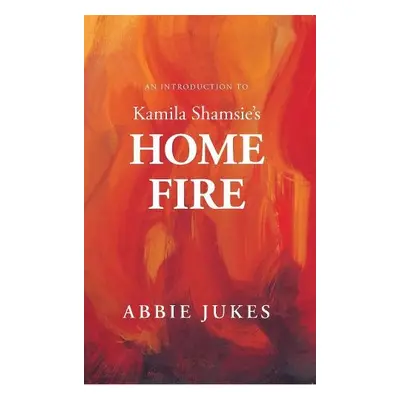 Introduction to Kamila Shamsie's Home Fire - Jukes, Abbie