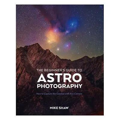 Beginner's Guide to Astrophotography - Shaw, Mike