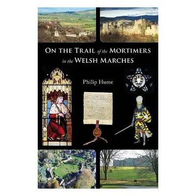 On the Trail of the Mortimers in the Welsh Marches - Hume, Philip