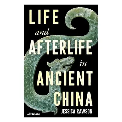 Life and Afterlife in Ancient China - Rawson, Jessica