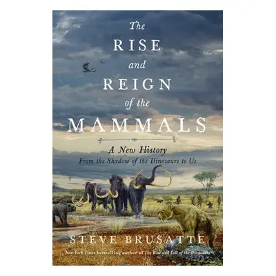 Rise and Reign of the Mammals - Brusatte, Steve