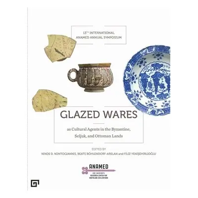 Glazed Wares as Cultural Agents in the Byzantine, Seljuk, and Ottoman Lands - Yenisehirlioglu, F