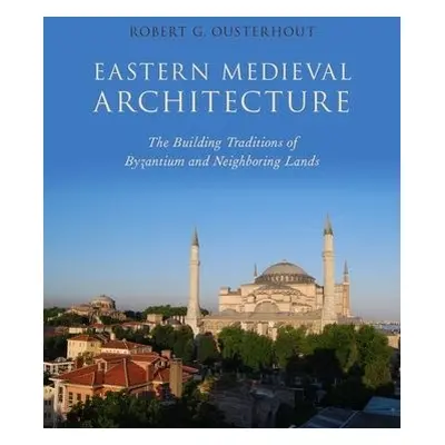 Eastern Medieval Architecture - Ousterhout, Robert G. (Professor Emeritus, Professor Emeritus, U