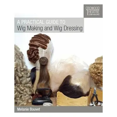 Practical Guide to Wig Making and Wig Dressing - Bouvet, Melanie