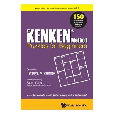 Kenken Method - Puzzles For Beginners, The: 150 Puzzles And Solutions To Make You Smarter