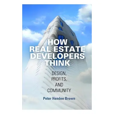 How Real Estate Developers Think - Brown, Peter Hendee