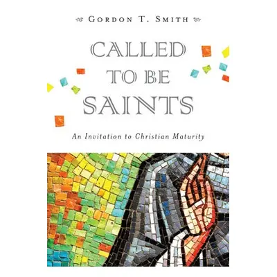 Called to Be Saints – An Invitation to Christian Maturity - Smith, Gordon T.