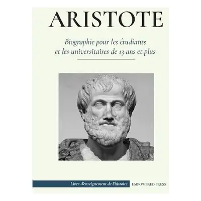 Aristote - Biographie pour les etudiants et les universitaires de 13 ans et plus - Press, Empowe