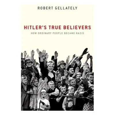 Hitler's True Believers - Gellately, Robert (Professor, Professor, Florida State University)