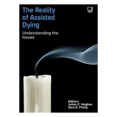 Reality of Assisted Dying: Understanding the Issues - Hughes, Julian a Finlay, Ilora