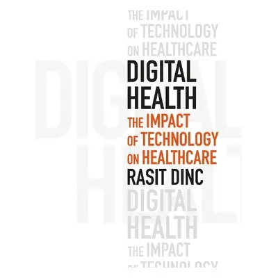 Digital Health: The Impact of Technology on Healthcare - Dinc, Rasit