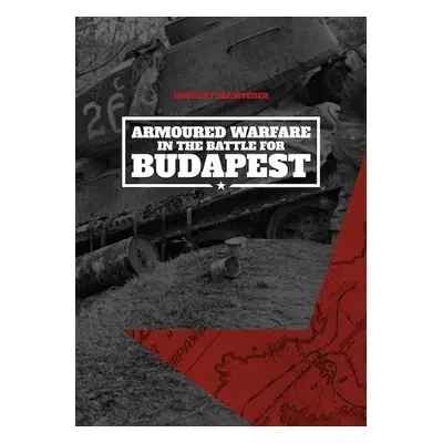 Armoured Warfare in the Battle for Budapest (Softcover) - Szamveber, Norbert