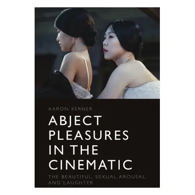 Abject Pleasures in the Cinematic - Kerner, Aaron