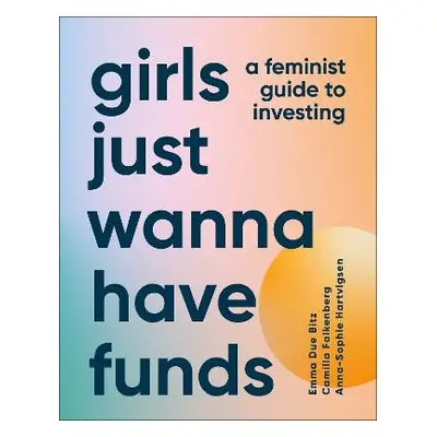 Girls Just Wanna Have Funds - Falkenberg, Camilla a Bitz, Emma Due a Hartvigsen, Anna-Sophie