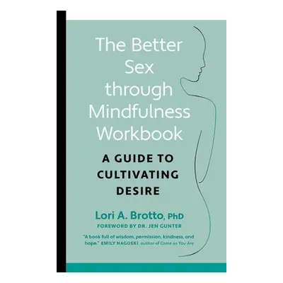 Better Sex through Mindfulness—The At-Home Guide to Cultivating Desire - Brotto, Lori PhD