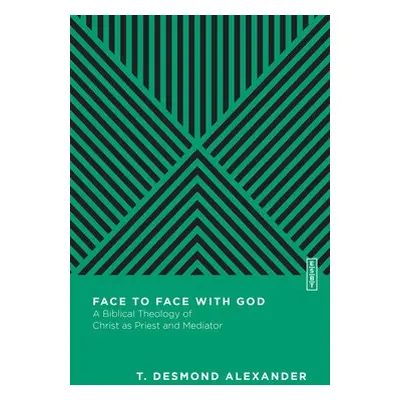 Face to Face with God – A Biblical Theology of Christ as Priest and Mediator - Alexander, T. Des