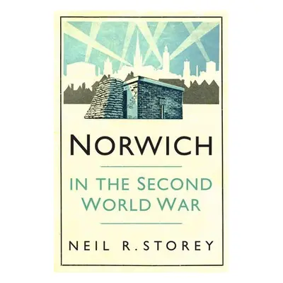 Norwich in the Second World War - Storey, Neil R