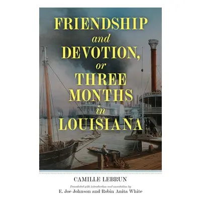 Friendship and Devotion, or Three Months in Louisiana - Lebrun, Camille a Johnson, E. Joe a Whit