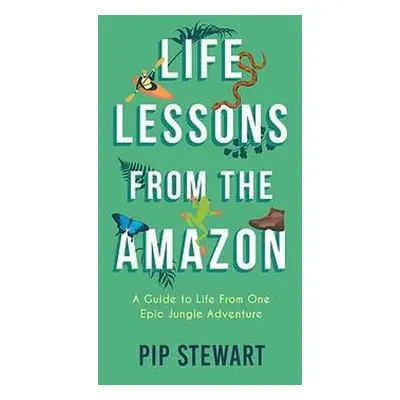 Life Lessons From the Amazon - Stewart, Pip