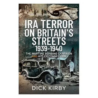 IRA Terror on Britain's Streets 1939-1940 - Kirby, Dick