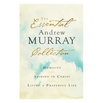 Essential Andrew Murray Collection – Humility, Abiding in Christ, Living a Prayerful Life - Murr