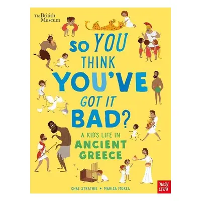 British Museum: So You Think You've Got It Bad? A Kid's Life in Ancient Greece - Strathie, Chae