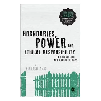 Boundaries, Power and Ethical Responsibility in Counselling and Psychotherapy - Amis, Kirsten