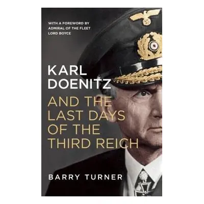 Karl Doenitz and the Last Days of the Third Reich - Turner, Barry