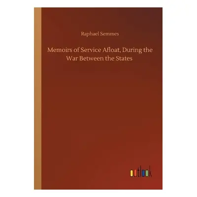 Memoirs of Service Afloat, During the War Between the States - Semmes, Raphael