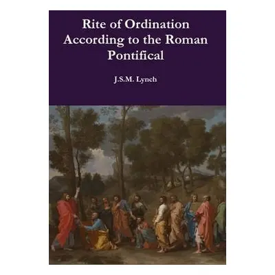 Rite of Ordination According to the Roman Pontifical - Lynch, J.S.M.