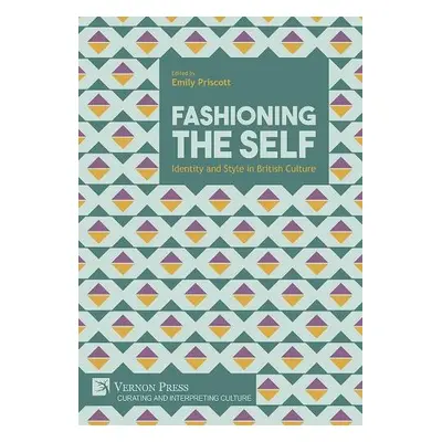 Fashioning the Self: Identity and Style in British Culture - Priscott, Emily