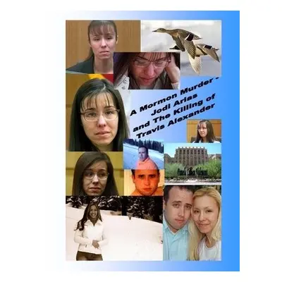 Mormon Murder - Jodi Arias and the Killing of Travis Alexander - Valemont, Pamela Lillian