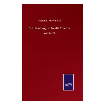 Stone Age in North America - Moorehead, Warren K