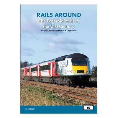 Rails Around the East Midlands in the 21st Century Volume 2: Nottinghamshire a Lincolnshire - Be